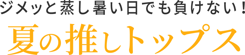 ジメッと蒸し暑い日でも負けない！夏の推しトップス