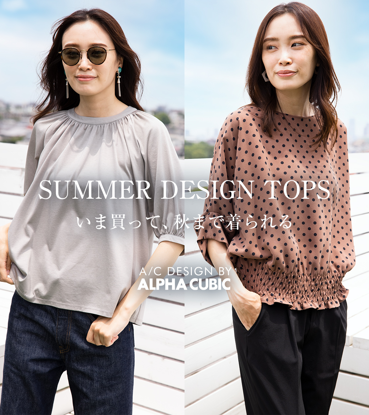 SUMMER DESIGN TOPS いま買って、秋まで着られる