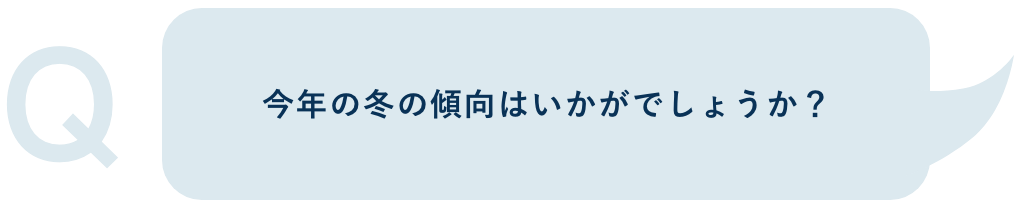 Q.今年の冬の傾向はいかがでしょうか？